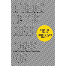 A Trick of the Mind: How the Brain Invents Your Reality
