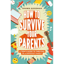How to Survive Your Parents: A Teen's Guide to Thriving in a Difficult Family