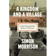 A Kingdom and a Village: A One-Thousand-Year History of Moscow