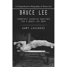 Bruce Lee: A Comprehensive Biography of Bruce Lee (Isometric Exercise Routines for a Bruce Lee Body)