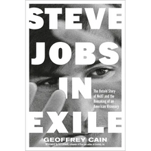 Steve Jobs in Exile: The Untold Story of Next and the Remaking of an American Visionary