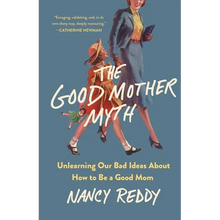 The Good Mother Myth: Unlearning Our Bad Ideas about How to Be a Good Mom