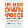In Her Own Voice: A Woman's Rise to Ceo: Overcoming Hurdles to Change the Face of Leadership