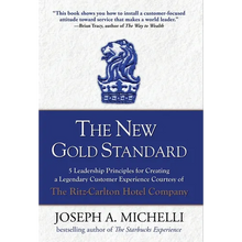 The New Gold Standard: 5 Leadership Principles for Creating a Legendary Customer Experience Courtesy of the Ritz-Carlton Hotel Company