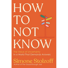 How to Not Know: The Value of Uncertainty in a World That Demands Answers