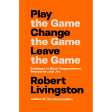 Play the Game. Change the Game. Leave the Game.: Pathways to Black Empowerment, Prosperity, and Joy