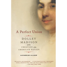 A Perfect Union: Dolley Madison and the Creation of the American Nation