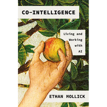 Co-Intelligence: Living and Working with AI