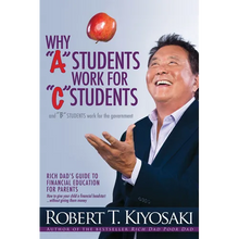 Why a Students Work for C Students and Why B Students Work for the Government: Rich Dad's Guide to Financial Education for Parents