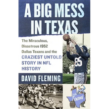 A Big Mess in Texas: The Miraculous, Disastrous 1952 Dallas Texans and the Craziest Untold Story in NFL History