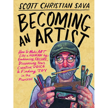 Becoming an Artist: How to Make Art Like a Human by Embracing Failure, Discovering Your Creative Voice & Finding Joy in the Process