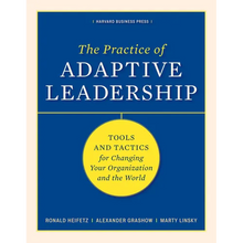 The Practice of Adaptive Leadership: Tools and Tactics for Changing Your Organization and the World