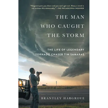 The Man Who Caught the Storm: The Life of Legendary Tornado Chaser Tim Samaras