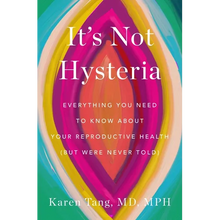 It's Not Hysteria: Everything You Need to Know about Your Reproductive Health (But Were Never Told)