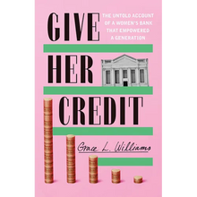 Give Her Credit: The Untold Account of a Women's Bank That Empowered a Generation