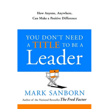 You Don't Need a Title to Be a Leader: How Anyone, Anywhere, Can Make a Positive Difference