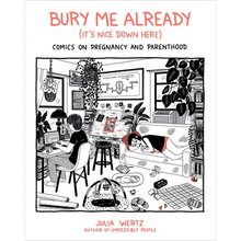Bury Me Already (It's Nice Down Here): Comics on Pregnancy and Parenthood